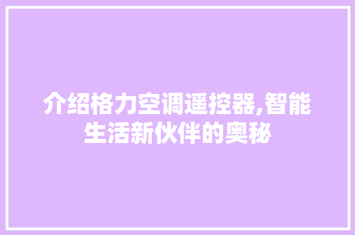 介绍格力空调遥控器,智能生活新伙伴的奥秘