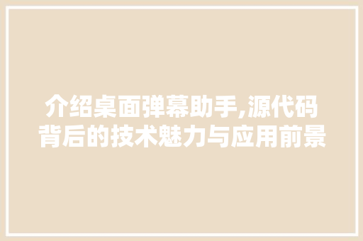 介绍桌面弹幕助手,源代码背后的技术魅力与应用前景