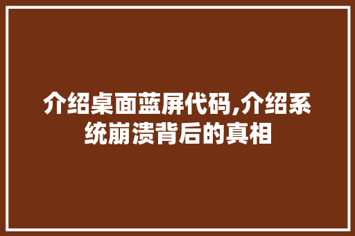 介绍桌面蓝屏代码,介绍系统崩溃背后的真相