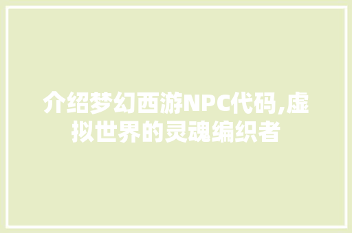 介绍梦幻西游NPC代码,虚拟世界的灵魂编织者