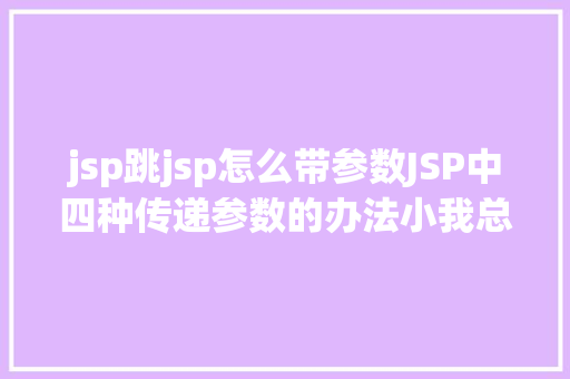 jsp跳jsp怎么带参数JSP中四种传递参数的办法小我总结简略适用 NoSQL