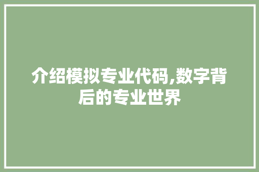 介绍模拟专业代码,数字背后的专业世界