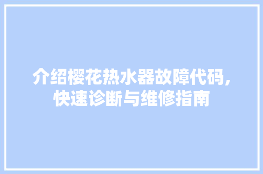 介绍樱花热水器故障代码,快速诊断与维修指南