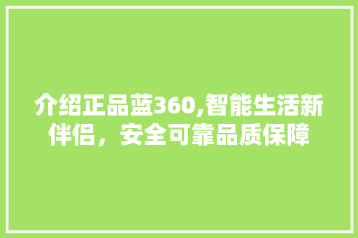 介绍正品蓝360,智能生活新伴侣，安全可靠品质保障