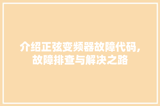 介绍正弦变频器故障代码,故障排查与解决之路