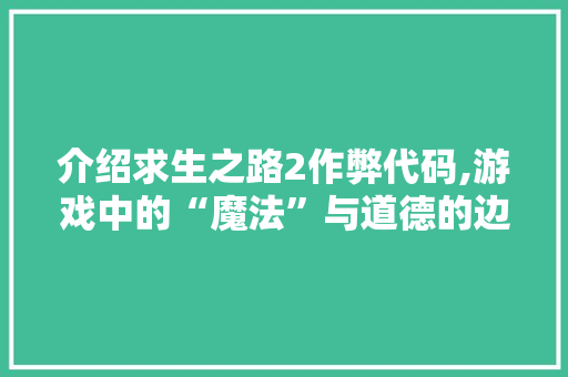 介绍求生之路2作弊代码,游戏中的“魔法”与道德的边界