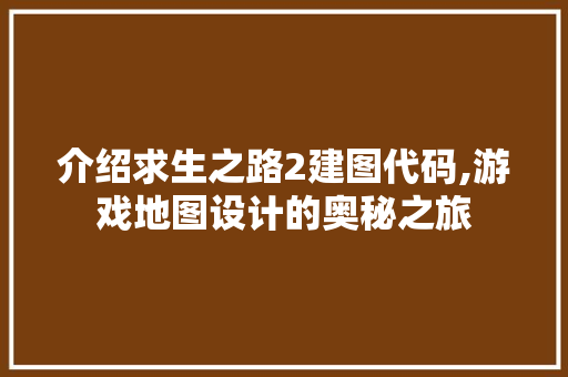 介绍求生之路2建图代码,游戏地图设计的奥秘之旅