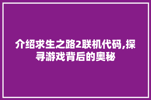 介绍求生之路2联机代码,探寻游戏背后的奥秘