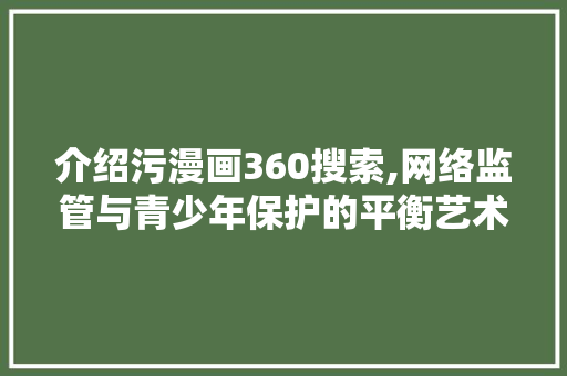 介绍污漫画360搜索,网络监管与青少年保护的平衡艺术