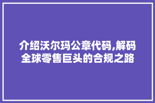 介绍沃尔玛公章代码,解码全球零售巨头的合规之路