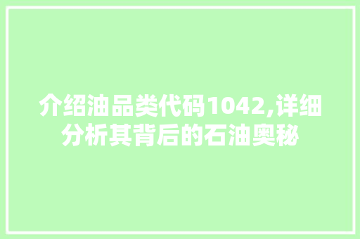 介绍油品类代码1042,详细分析其背后的石油奥秘