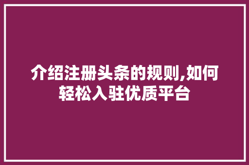 介绍注册头条的规则,如何轻松入驻优质平台