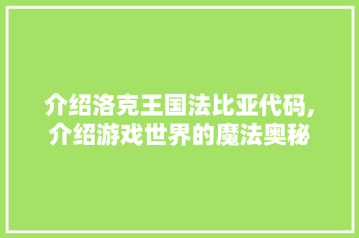 介绍洛克王国法比亚代码,介绍游戏世界的魔法奥秘