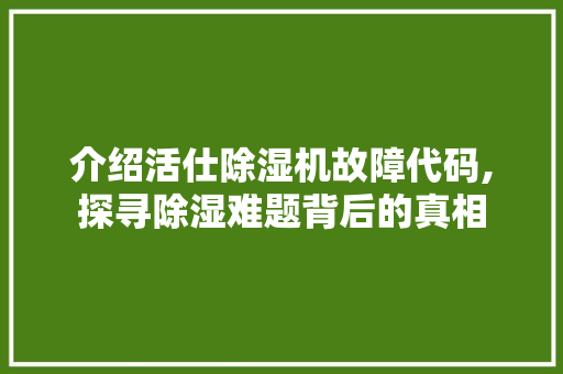 介绍活仕除湿机故障代码,探寻除湿难题背后的真相 Python