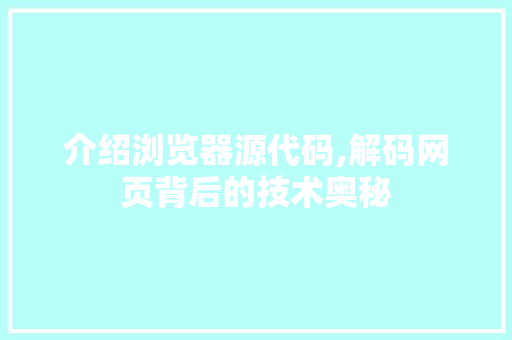 介绍浏览器源代码,解码网页背后的技术奥秘