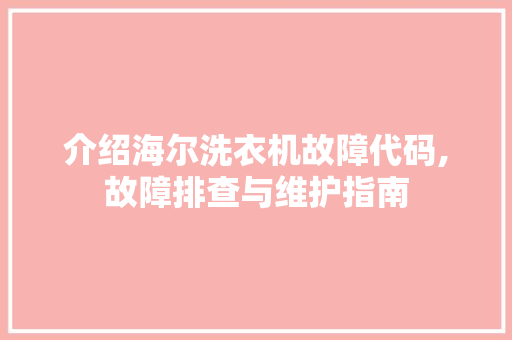 介绍海尔洗衣机故障代码,故障排查与维护指南