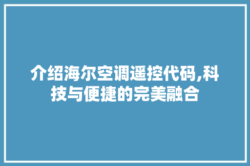 介绍海尔空调遥控代码,科技与便捷的完美融合