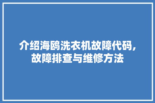 介绍海鸥洗衣机故障代码,故障排查与维修方法