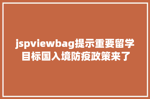 jspviewbag提示重要留学目标国入境防疫政策来了