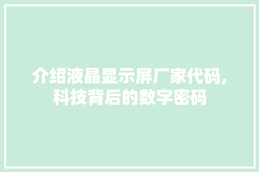 介绍液晶显示屏厂家代码,科技背后的数字密码