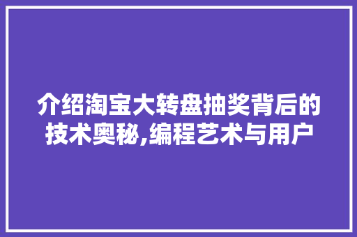 介绍淘宝大转盘抽奖背后的技术奥秘,编程艺术与用户体验的完美融合