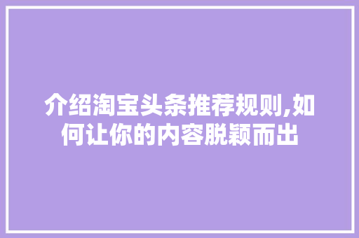 介绍淘宝头条推荐规则,如何让你的内容脱颖而出