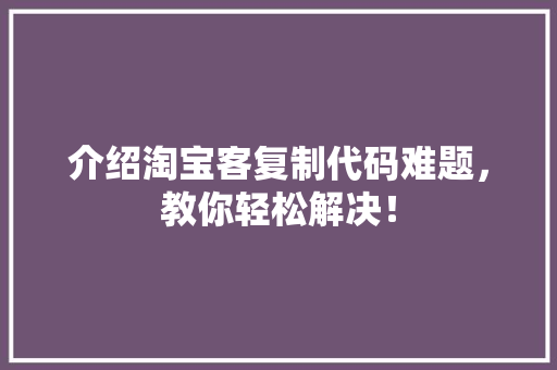 介绍淘宝客复制代码难题，教你轻松解决！