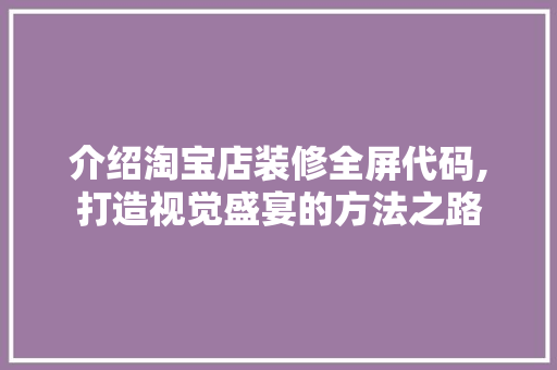 介绍淘宝店装修全屏代码,打造视觉盛宴的方法之路