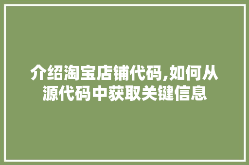 介绍淘宝店铺代码,如何从源代码中获取关键信息