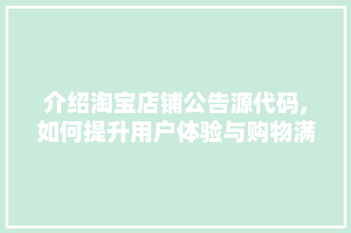 介绍淘宝店铺公告源代码,如何提升用户体验与购物满意度