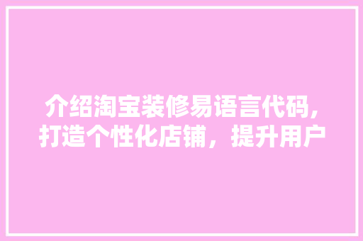 介绍淘宝装修易语言代码,打造个性化店铺，提升用户体验