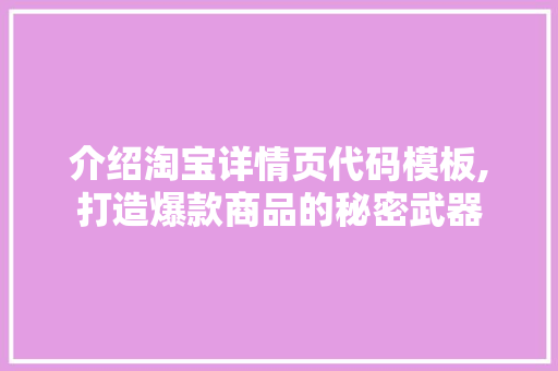 介绍淘宝详情页代码模板,打造爆款商品的秘密武器