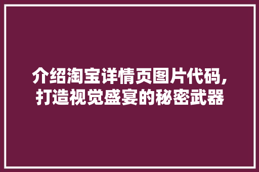 介绍淘宝详情页图片代码,打造视觉盛宴的秘密武器