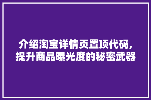 介绍淘宝详情页置顶代码,提升商品曝光度的秘密武器