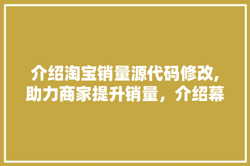 介绍淘宝销量源代码修改,助力商家提升销量，介绍幕后技术奥秘