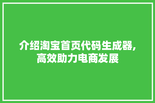 介绍淘宝首页代码生成器,高效助力电商发展