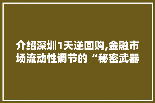 介绍深圳1天逆回购,金融市场流动性调节的“秘密武器”