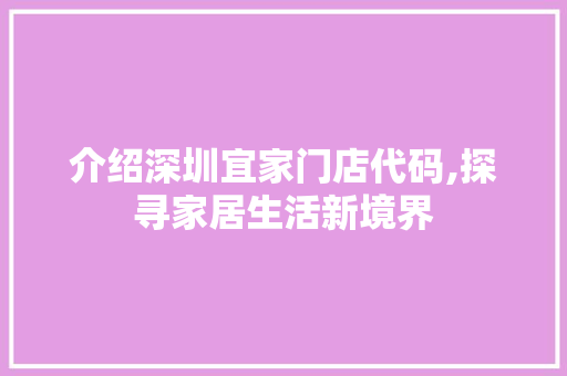 介绍深圳宜家门店代码,探寻家居生活新境界