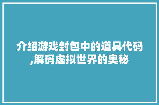 介绍游戏封包中的道具代码,解码虚拟世界的奥秘