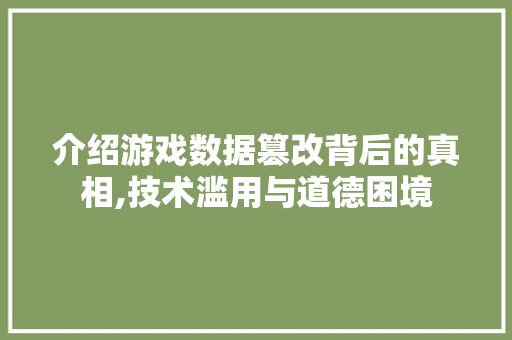 介绍游戏数据篡改背后的真相,技术滥用与道德困境