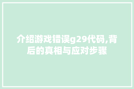 介绍游戏错误g29代码,背后的真相与应对步骤