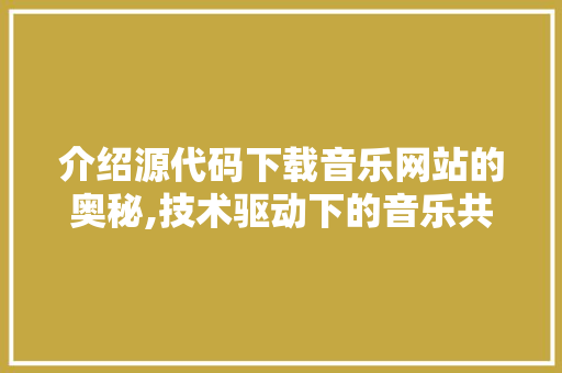 介绍源代码下载音乐网站的奥秘,技术驱动下的音乐共享革命