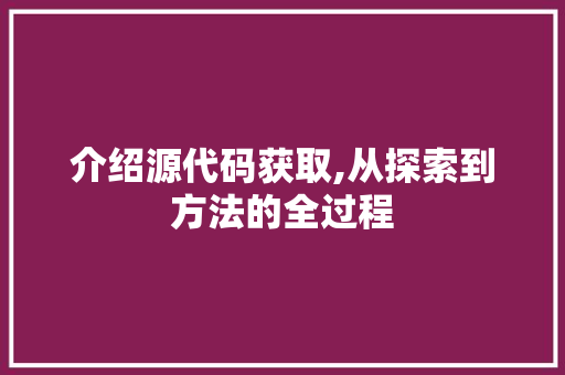 介绍源代码获取,从探索到方法的全过程