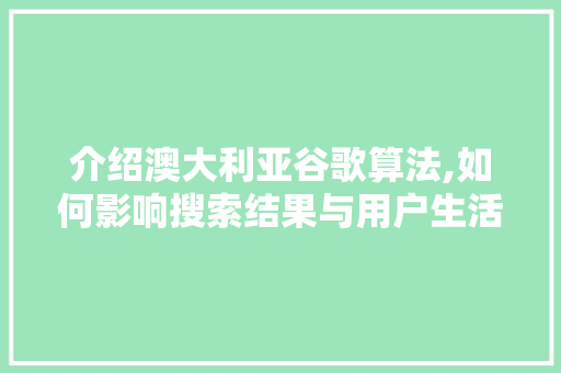 介绍澳大利亚谷歌算法,如何影响搜索结果与用户生活