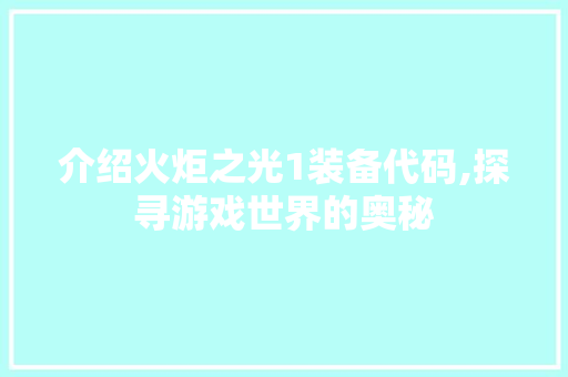 介绍火炬之光1装备代码,探寻游戏世界的奥秘