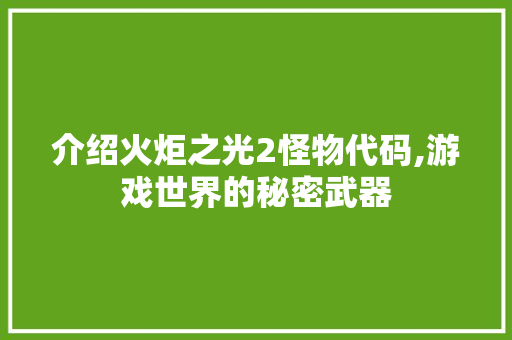 介绍火炬之光2怪物代码,游戏世界的秘密武器