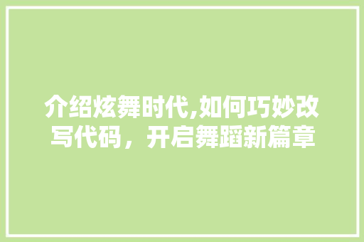 介绍炫舞时代,如何巧妙改写代码，开启舞蹈新篇章