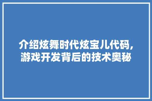 介绍炫舞时代炫宝儿代码,游戏开发背后的技术奥秘