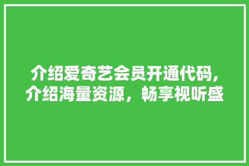 介绍爱奇艺会员开通代码,介绍海量资源，畅享视听盛宴