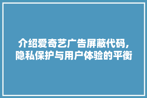 介绍爱奇艺广告屏蔽代码,隐私保护与用户体验的平衡艺术